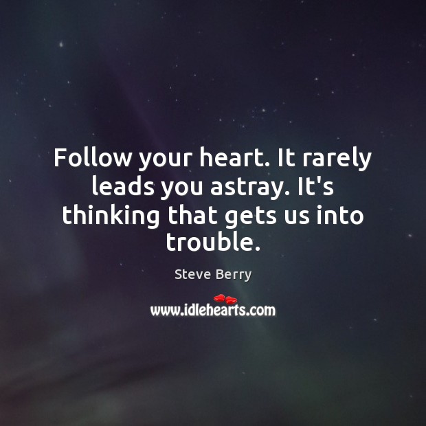 Follow your heart. It rarely leads you astray. It’s thinking that gets us into trouble. Steve Berry Picture Quote