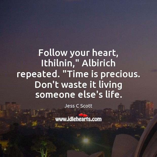 Follow your heart, Ithilnin,” Albirich repeated. “Time is precious. Don’t waste it Jess C Scott Picture Quote