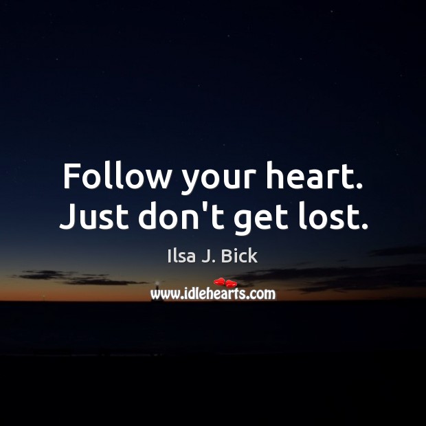 Follow your heart. Just don’t get lost. Ilsa J. Bick Picture Quote