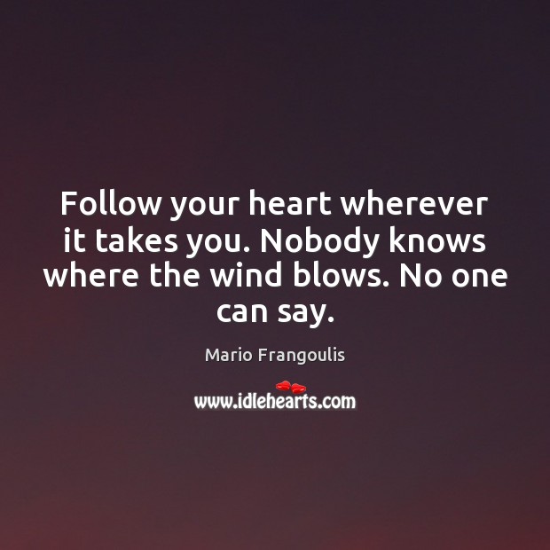 Follow your heart wherever it takes you. Nobody knows where the wind Image