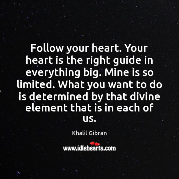 Follow your heart. Your heart is the right guide in everything big. Khalil Gibran Picture Quote