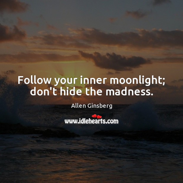 Follow your inner moonlight; don’t hide the madness. Allen Ginsberg Picture Quote