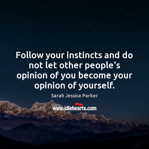 Follow your instincts and do not let other people’s opinion of you Image