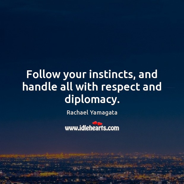 Follow your instincts, and handle all with respect and diplomacy. Rachael Yamagata Picture Quote