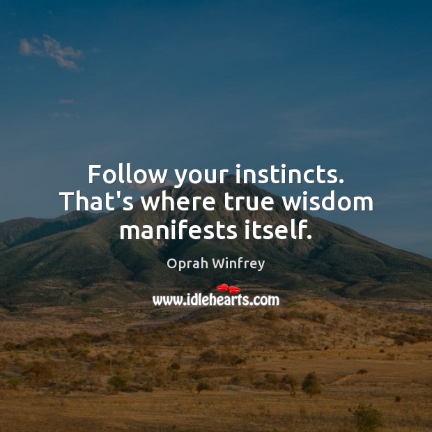 Follow your instincts. That’s where true wisdom manifests itself. Oprah Winfrey Picture Quote