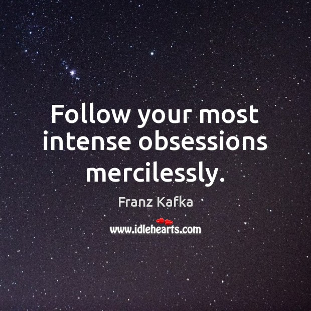 Follow your most intense obsessions mercilessly. Image