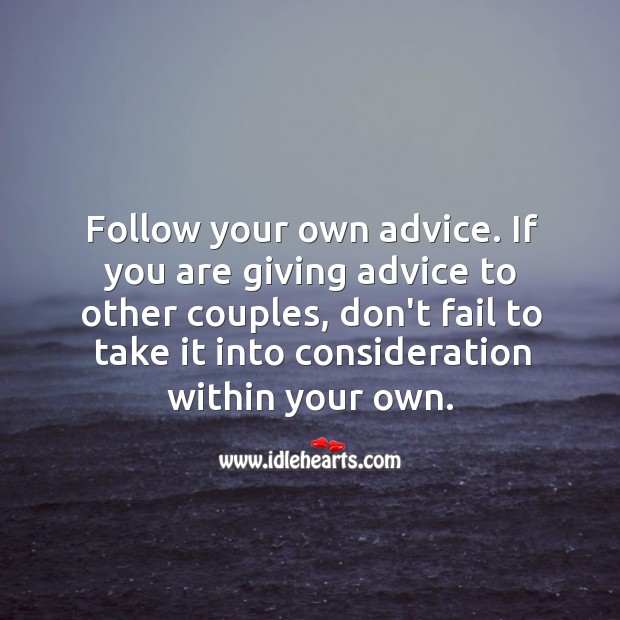 Follow your own advice. If you are giving advice to others. Image