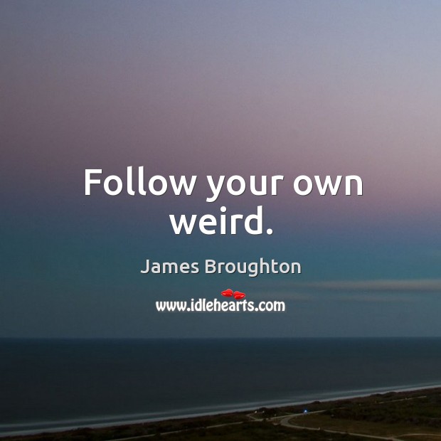 Follow your own weird. James Broughton Picture Quote