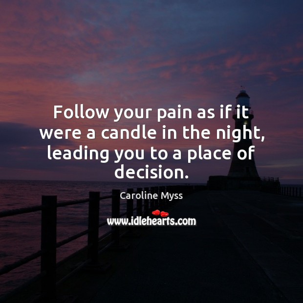 Follow your pain as if it were a candle in the night, leading you to a place of decision. Caroline Myss Picture Quote