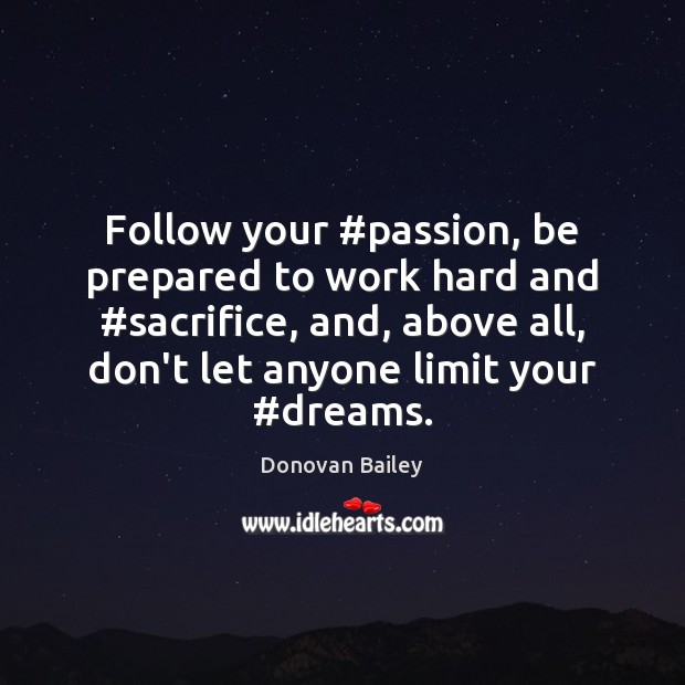 Follow your #passion, be prepared to work hard and #sacrifice, and, above Donovan Bailey Picture Quote