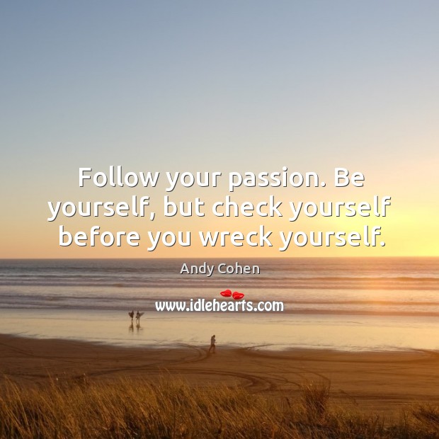 Follow your passion. Be yourself, but check yourself before you wreck yourself. Andy Cohen Picture Quote