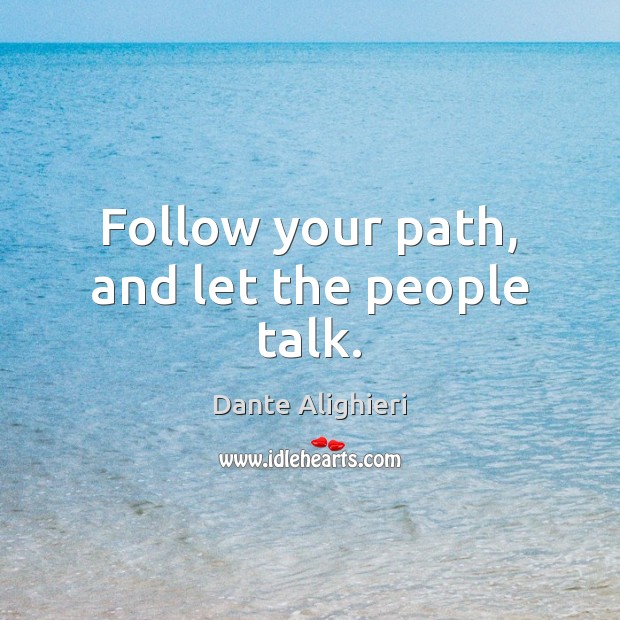 Follow your path, and let the people talk. Image