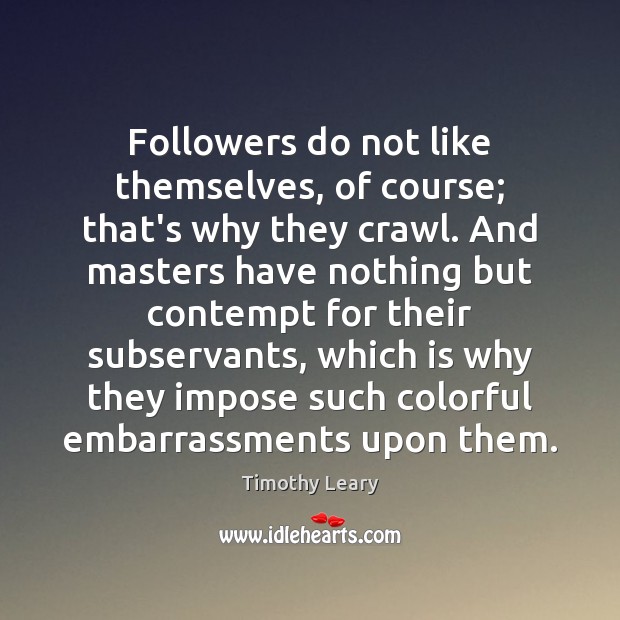Followers do not like themselves, of course; that’s why they crawl. And Timothy Leary Picture Quote