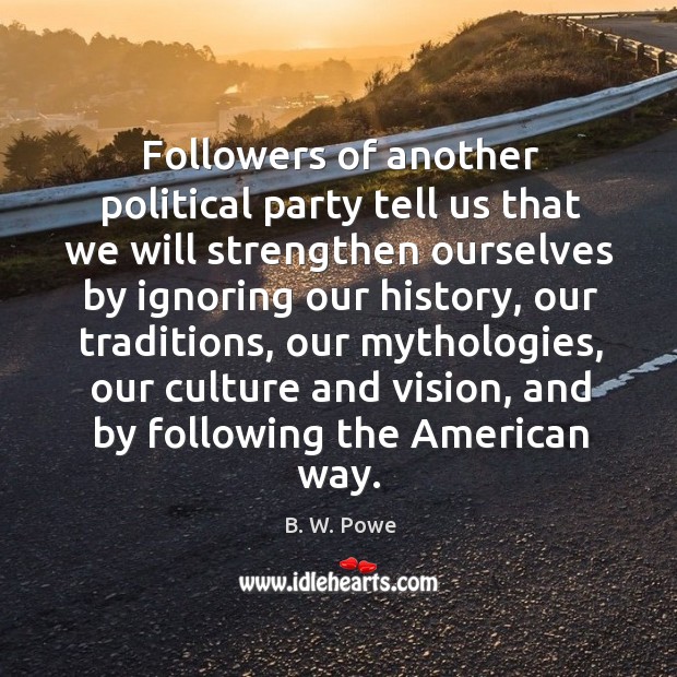 Followers of another political party tell us that we will strengthen ourselves B. W. Powe Picture Quote