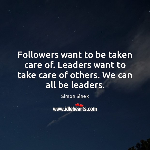 Followers want to be taken care of. Leaders want to take care Simon Sinek Picture Quote