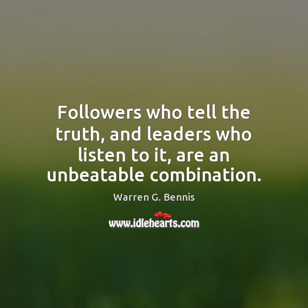 Followers who tell the truth, and leaders who listen to it, are an unbeatable combination. Warren G. Bennis Picture Quote