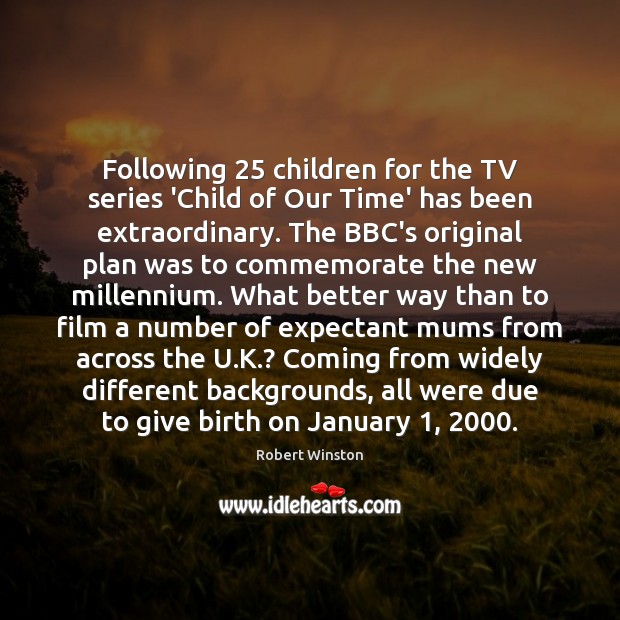 Following 25 children for the TV series ‘Child of Our Time’ has been Robert Winston Picture Quote