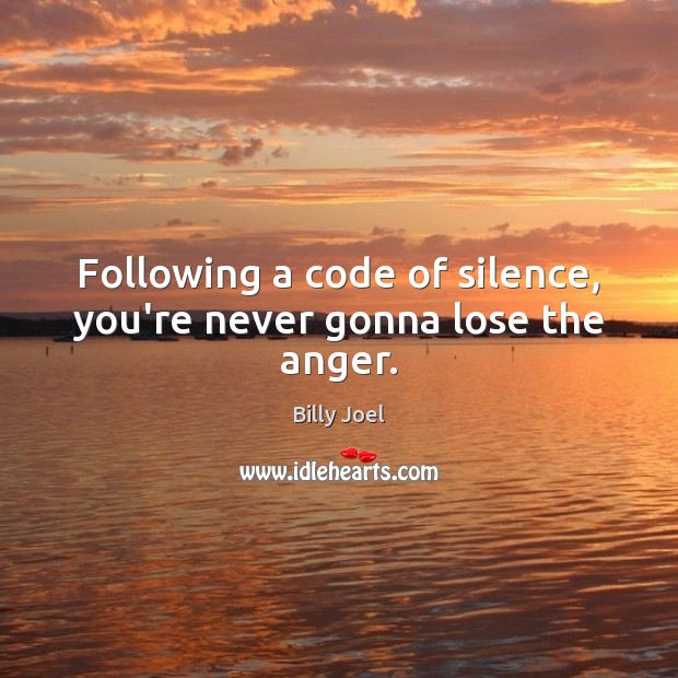 Following a code of silence, you’re never gonna lose the anger. Billy Joel Picture Quote