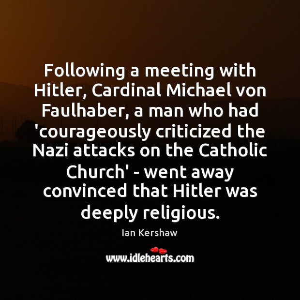 Following a meeting with Hitler, Cardinal Michael von Faulhaber, a man who Ian Kershaw Picture Quote