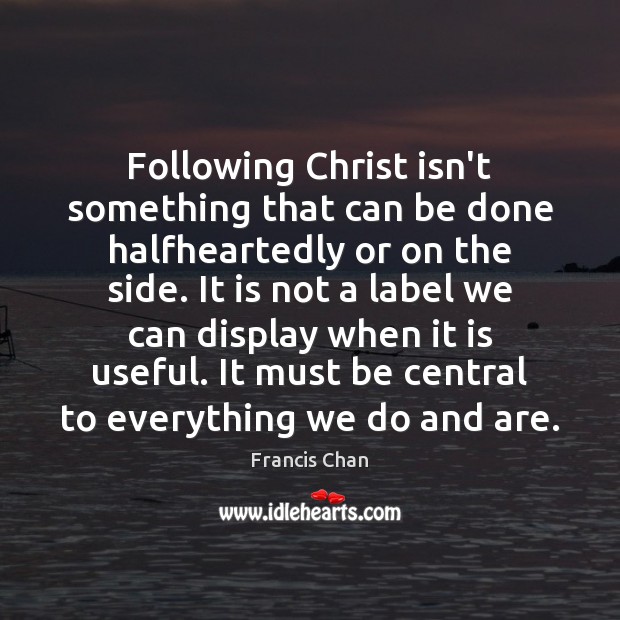 Following Christ isn’t something that can be done halfheartedly or on the Francis Chan Picture Quote
