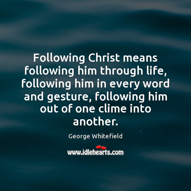 Following Christ means following him through life, following him in every word George Whitefield Picture Quote
