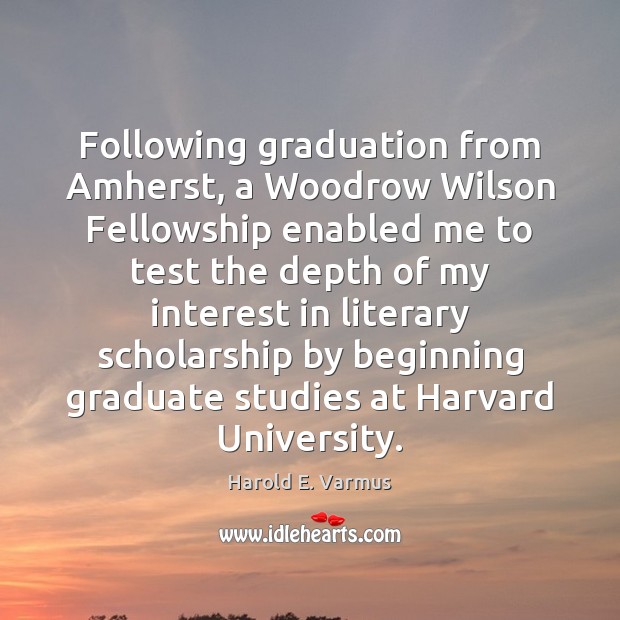 Following graduation from Amherst, a Woodrow Wilson Fellowship enabled me to test Harold E. Varmus Picture Quote