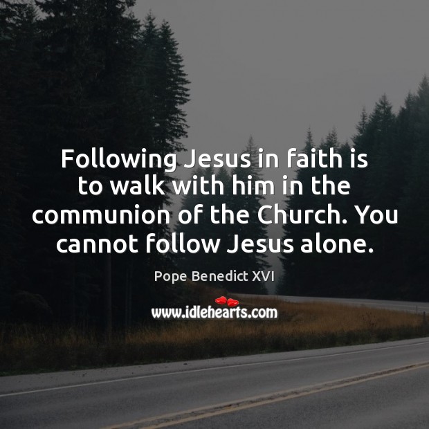 Following Jesus in faith is to walk with him in the communion Pope Benedict XVI Picture Quote