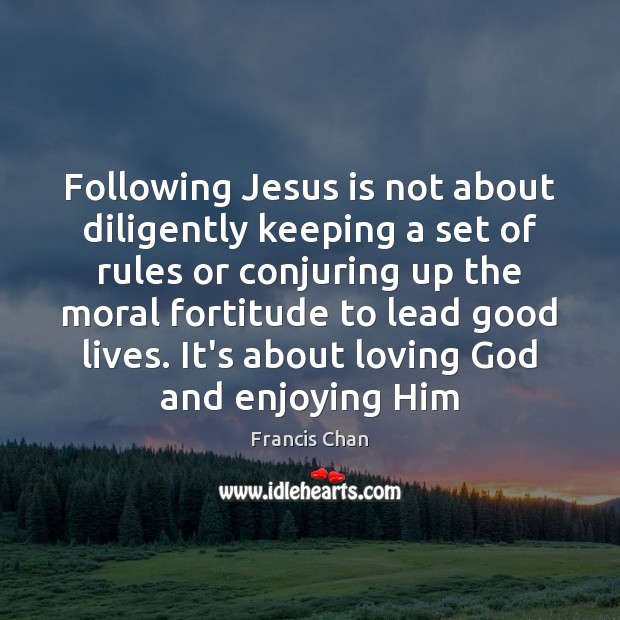 Following Jesus is not about diligently keeping a set of rules or Francis Chan Picture Quote