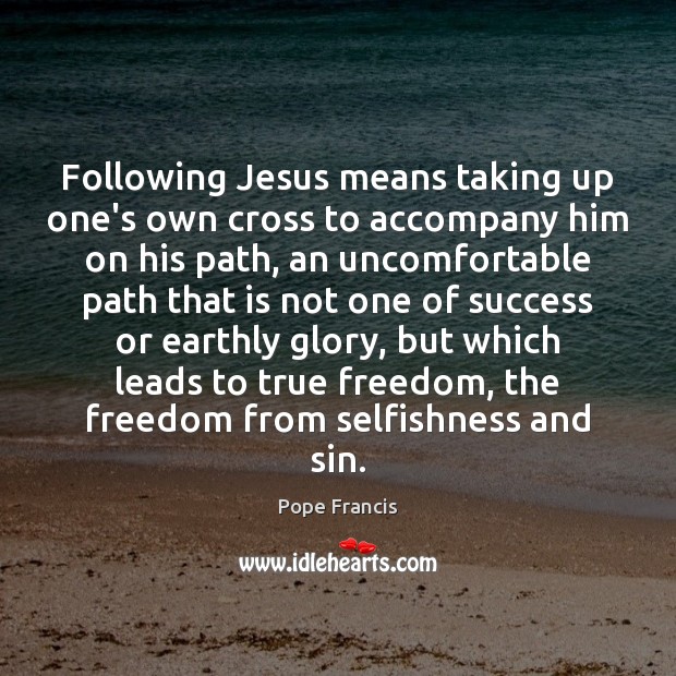 Following Jesus means taking up one’s own cross to accompany him on Pope Francis Picture Quote