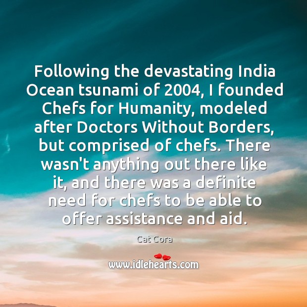 Following the devastating India Ocean tsunami of 2004, I founded Chefs for Humanity, Image