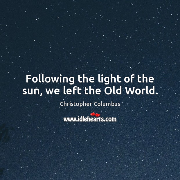 Following the light of the sun, we left the Old World. Christopher Columbus Picture Quote