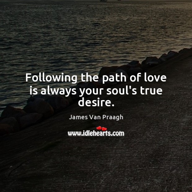 Following the path of love is always your soul’s true desire. James Van Praagh Picture Quote