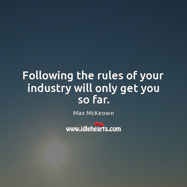 Following the rules of your industry will only get you so far. Max McKeown Picture Quote