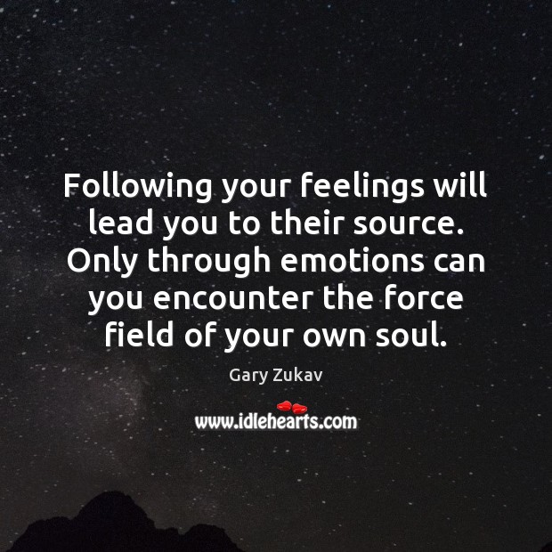 Following your feelings will lead you to their source. Only through emotions Gary Zukav Picture Quote