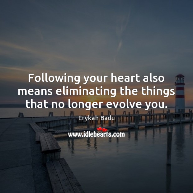 Following your heart also means eliminating the things that no longer evolve you. Erykah Badu Picture Quote