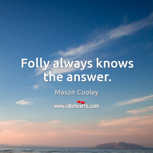 Folly always knows the answer. Mason Cooley Picture Quote