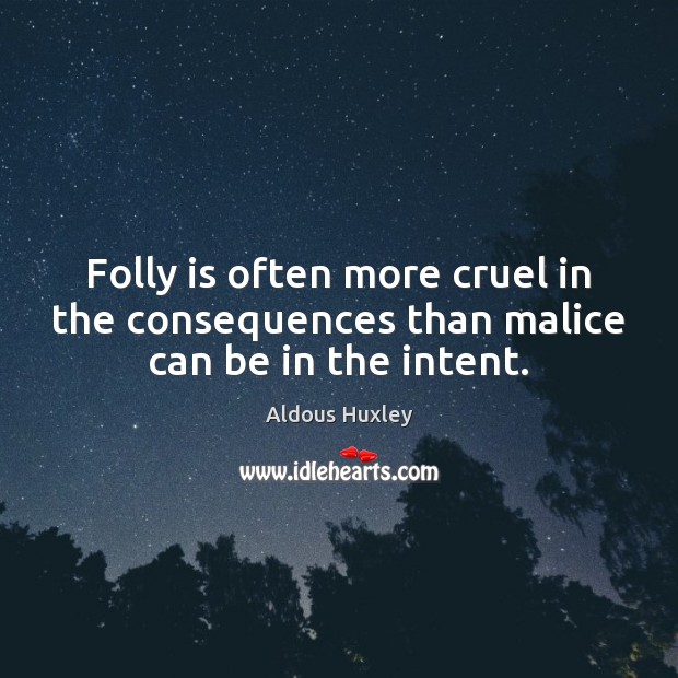Folly is often more cruel in the consequences than malice can be in the intent. Image