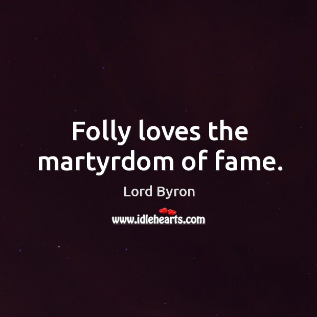 Folly loves the martyrdom of fame. Lord Byron Picture Quote