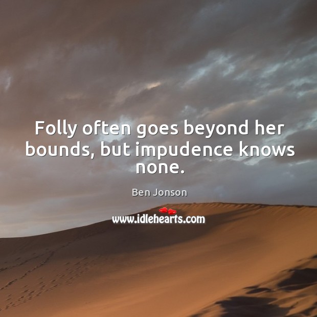 Folly often goes beyond her bounds, but impudence knows none. Ben Jonson Picture Quote
