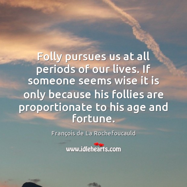 Folly pursues us at all periods of our lives. If someone seems François de La Rochefoucauld Picture Quote