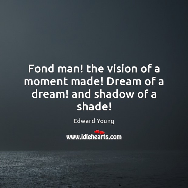 Fond man! the vision of a moment made! Dream of a dream! and shadow of a shade! Edward Young Picture Quote