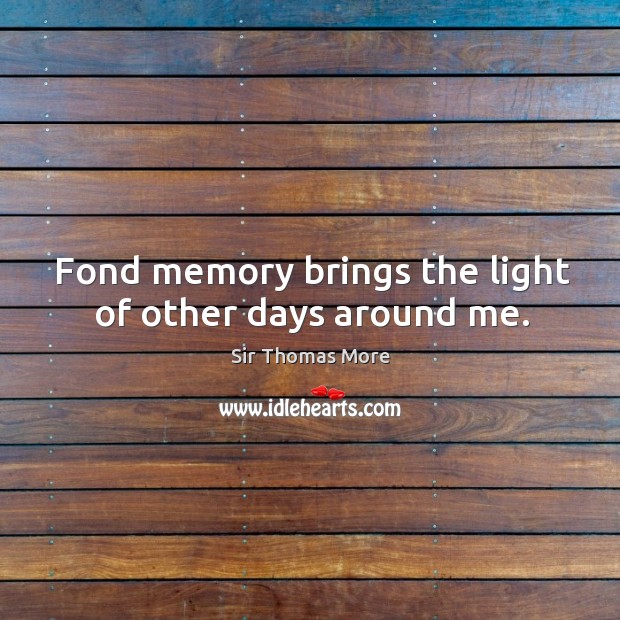 Fond memory brings the light of other days around me. Sir Thomas More Picture Quote
