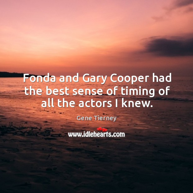 Fonda and gary cooper had the best sense of timing of all the actors I knew. Gene Tierney Picture Quote