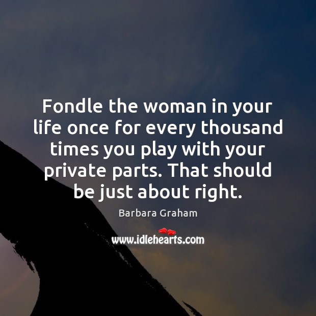 Fondle the woman in your life once for every thousand times you Image