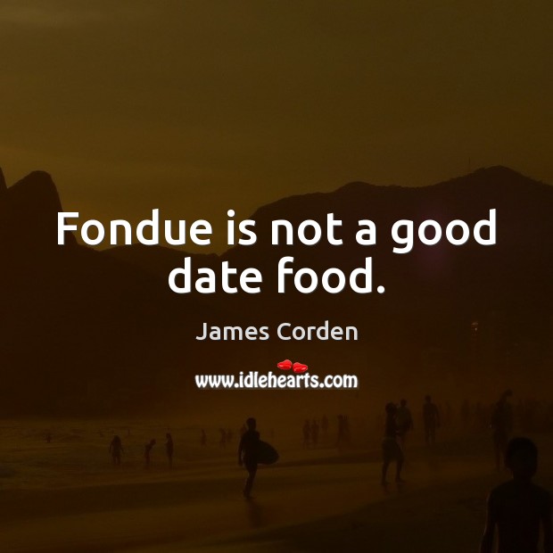 Fondue is not a good date food. James Corden Picture Quote