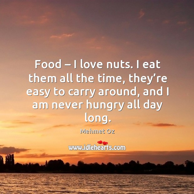 Food – I love nuts. I eat them all the time, they’re easy to carry around, and I am never hungry all day long. Mehmet Oz Picture Quote