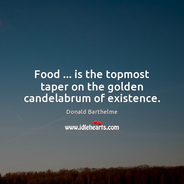 Food … is the topmost taper on the golden candelabrum of existence. Image