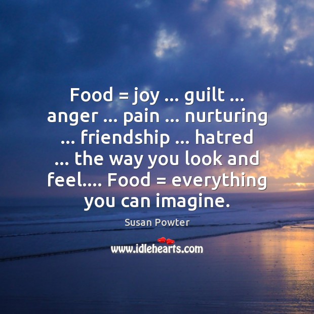 Food = joy … guilt … anger … pain … nurturing … friendship … hatred … the way you look Image