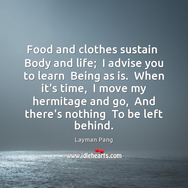 Food and clothes sustain  Body and life;  I advise you to learn Layman Pang Picture Quote