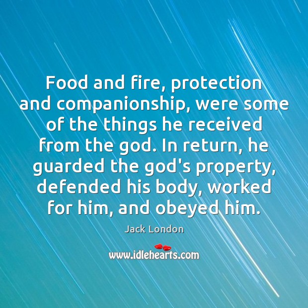 Food and fire, protection and companionship, were some of the things he Jack London Picture Quote
